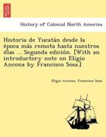 Historia De Yucatán Desde La Época Más Remota Hasta Nuestros Días ... Segunda Edición. [With an Introductory Note on Eligio Ancona by Francisco Sosa.]