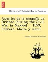 Apuntes de la campaña de Oriente [during the Civil War in Mexico] ... 1859, Febrero, Marzo y Abril.