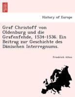 Graf Christoff von Oldenburg und die Grafenfehde, 1534-1536. Ein Beitrag zur Geschichte des Dänischen Interregnums.