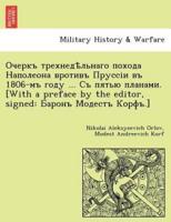 Очеркъ трехнедѣльнаго похода Наполеона вротивъ Пруссіи въ 1806-мъ году ... Съ пятью планами. [With a preface by the editor, signed: Баронъ Модестъ Корфъ.]