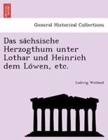 Das sächsische Herzogthum unter Lothar und Heinrich dem Löwen, etc.