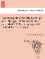 Föreningen Emellan Sverige Och Norge, Från Historisk Och Statsrättslig Synpunkt Betraktad. (Bilagor.).