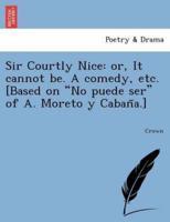 Sir Courtly Nice: Or, It Cannot Be. a Comedy, Etc. [Based on No Puede Ser of A. Moreto y Caban A.]