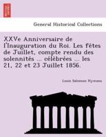 XXVe Anniversaire de l'Inauguration du Roi. Les fêtes de Juillet, compte rendu des solennités ... célèbrées ... les 21, 22 et 23 Juillet 1856.