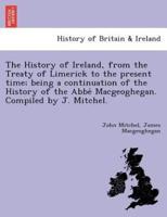 The History of Ireland, from the Treaty of Limerick to the present time; being a continuation of the History of the Abbé Macgeoghegan. Compiled by J. Mitchel.