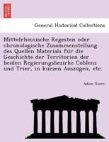 Mittelrheinische Regesten oder chronologische Zusammenstellung des Quellen Materials für die Geschichte der Territorien der beiden Regierungsbezirke Coblenz und Trier, in kurzen Auszügen, etc.