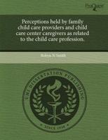 Perceptions Held by Family Child Care Providers and Child Care Center Careg