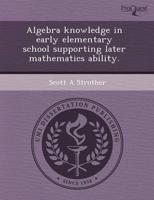 Algebra Knowledge in Early Elementary School Supporting Later Mathematics A