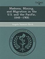 Madness, Mining, and Migration in the U.S. And the Pacific, 1848--1900.