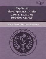 Stylistic Development in the Choral Music of Rebecca Clarke.