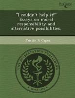 "I Couldn't Help It!" Essays on Moral Responsibility and Alternative Possib