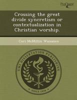 Crossing the Great Divide Syncretism or Contextualization in Christian Wors
