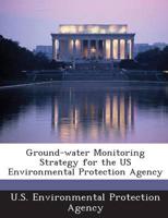 Ground-Water Monitoring Strategy for the Us Environmental Protection Agency