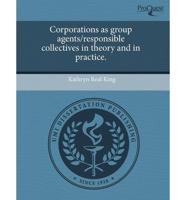 Corporations as Group Agents/Responsible Collectives in Theory and in Pract