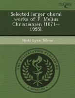 Selected Larger Choral Works of F. Melius Christiansen (1871--1955).