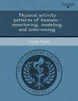 Physical Activity Patterns of Humans - Monitoring, Modeling, and Intervenin