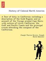 A Tour of duty in California; including a description of the Gold Region; and an account of the Voyage around Cape Horn; with notices of Lower California, the Gulf and Pacific Coasts and the principal events attending the conquest of the Californias.