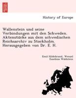 Wallenstein und seine Verbindungen mit den Schweden. Aktenstücke aus dem schwedischen Reichsarchiv zu Stockholm. Herausgegeben von Dr. E. H.