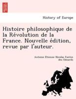 Histoire philosophique de la Révolution de la France. Nouvelle édition, revue par l'auteur.