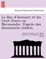 Le Duc d'Aumont et les Cent-Jours en Normandie. D'après des documents inédits.