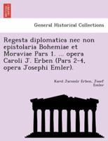 Regesta diplomatica nec non epistolaria Bohemiae et Moraviae Pars 1. ... opera Caroli J. Erben (Pars 2-4, opera Josephi Emler).