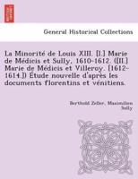 La Minorité de Louis XIII. [I.] Marie de Médicis et Sully, 1610-1612. ([II.] Marie de Médicis et Villeroy. [1612-1614.]) Étude nouvelle d'après les documents florentins et vénitiens.