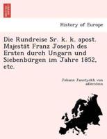 Die Rundreise Sr. k. k. apost. Majestät Franz Joseph des Ersten durch Ungarn und Siebenbürgen im Jahre 1852, etc.