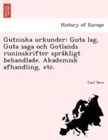 Gutniska urkunder: Guta lag, Guta saga och Gotlands runinskrifter språkligt behandlade. Akademisk afhandling, etc.