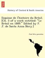 Esquisse de l'histoire du Brésil. [Ch. 5 of a work entitled: "Le Brésil en 1889." Edited by F. J. de Santa Anna Nery.]