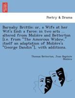 Barnaby Brittle; or, a Wife at her Wit's End; a farce; in two acts ... altered from Molière and Betterton [i.e. from "The Amorous Widow," itself an adaptation of Molière's "George Dandin"], with additions.