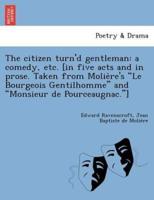 The citizen turn'd gentleman: a comedy, etc. [in five acts and in prose. Taken from Molière's "Le Bourgeois Gentilhomme" and "Monsieur de Pourceaugnac."]