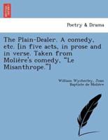 The Plain-Dealer. A comedy, etc. [in five acts, in prose and in verse. Taken from Molière's comedy, "Le Misanthrope."]