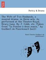 The Wife of Two Husbands, a musical drama, in three acts. As performed at the Theatre-Royal, Drury-Lane. By J. Cobb, etc. (Taken from "La Femme à deux maris," by Guilbert de Pixerècourt [sic].)