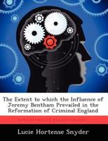 The Extent to Which the Influence of Jeremy Bentham Prevailed in the Reformation of Criminal England