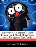 Surrender - A Soldier's Legal, Ethical, and Moral Obligations; With Philippine Case Study