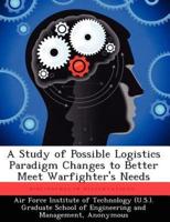 A Study of Possible Logistics Paradigm Changes to Better Meet Warfighter's Needs
