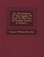 On the Relation of the Supply of Food to the Laws of Landed Tenure, a Lecture...