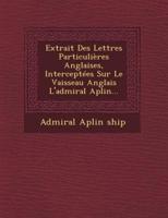 Extrait Des Lettres Particulières Anglaises, Interceptées Sur Le Vaisseau Anglais l'Admiral Aplin...