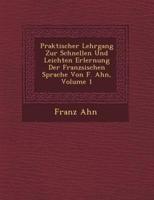 Praktischer Lehrgang Zur Schnellen Und Leichten Erlernung Der Franz Sischen Sprache Von F. Ahn, Volume 1