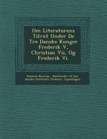 Om Literaturens Tilv�xt Under De Tre Danske Konger Frederik V, Christian Vii, Og Frederik Vi.