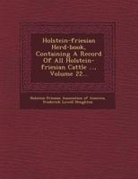 Holstein-Friesian Herd-Book, Containing a Record of All Holstein-Friesian Cattle ..., Volume 22...
