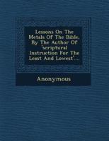 Lessons on the Metals of the Bible, by the Author of 'Scriptural Instruction for the Least and Lowest'....