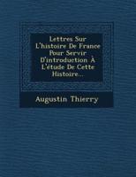 Lettres Sur L'histoire De France Pour Servir D'introduction À L'étude De Cette Histoire...