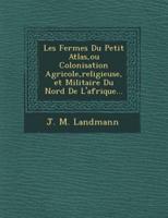 Les Fermes Du Petit Atlas, Ou Colonisation Agricole, Religieuse, Et Militaire Du Nord De L'afrique...