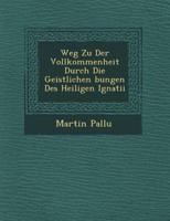 Weg Zu Der Vollkommenheit Durch Die Geistlichen Bungen Des Heiligen Ignatii