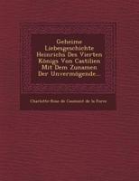 Geheime Liebesgeschichte Heinrichs Des Vierten Konigs Von Castilien Mit Dem Zunamen Der Unvermogende...