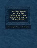 Thorheit Steckt An, Wie Der Schnupfen, Oder Die Weltbauern in Tollmanshausen