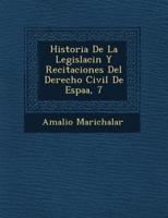 Historia De La Legislaci�n Y Recitaciones Del Derecho Civil De Espa�a, 7