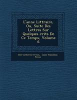 L'Ann E Litt Raire, Ou, Suite Des Lettres Sur Quelques Crits De Ce Temps, Volume 6