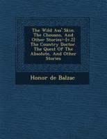 The Wild Ass' Skin. The Chouans, and Other Stories- -[V.2] the Country Doctor. The Quest of the Absolute, and Other Stories